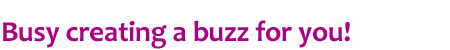 Busy creating a buzz for you